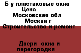 Б/у пластиковые окна › Цена ­ 1 000 - Московская обл., Москва г. Строительство и ремонт » Двери, окна и перегородки   